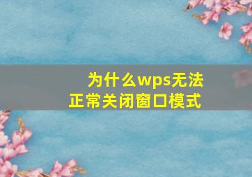 为什么wps无法正常关闭窗口模式