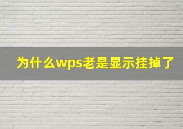 为什么wps老是显示挂掉了