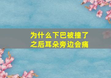 为什么下巴被撞了之后耳朵旁边会痛