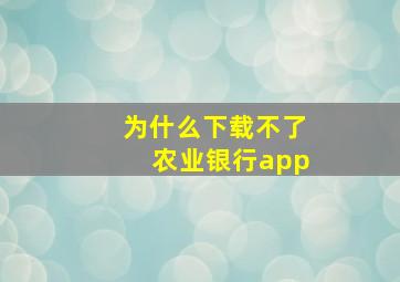 为什么下载不了农业银行app