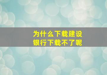 为什么下载建设银行下载不了呢