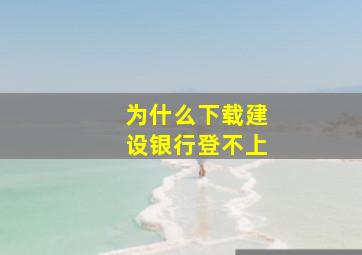 为什么下载建设银行登不上