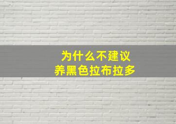 为什么不建议养黑色拉布拉多