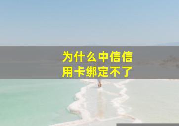 为什么中信信用卡绑定不了