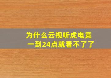 为什么云视听虎电竞一到24点就看不了了