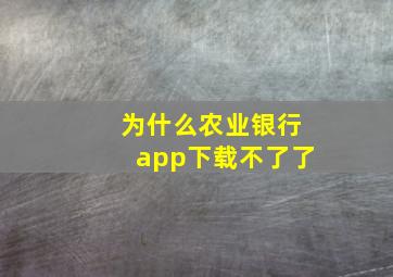 为什么农业银行app下载不了了