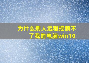 为什么别人远程控制不了我的电脑win10