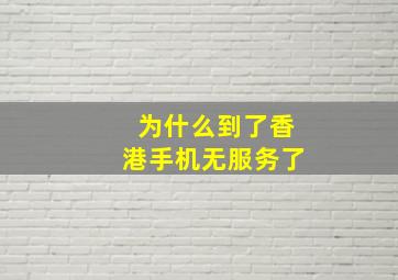 为什么到了香港手机无服务了