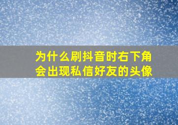 为什么刷抖音时右下角会出现私信好友的头像