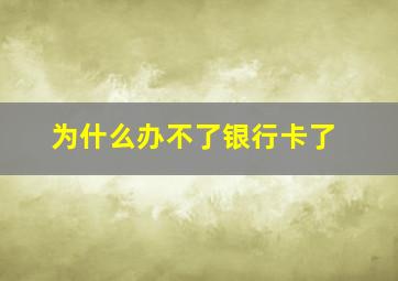 为什么办不了银行卡了