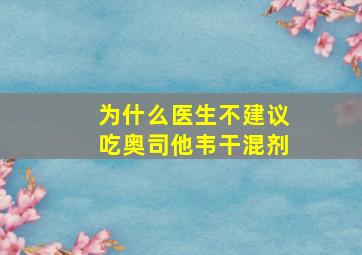 为什么医生不建议吃奥司他韦干混剂