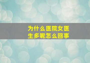 为什么医院女医生多呢怎么回事