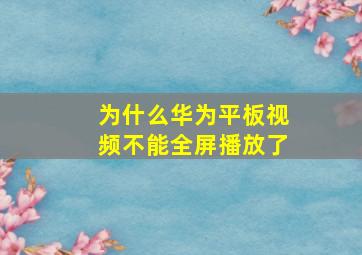 为什么华为平板视频不能全屏播放了