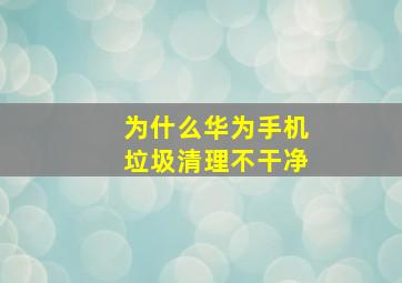 为什么华为手机垃圾清理不干净