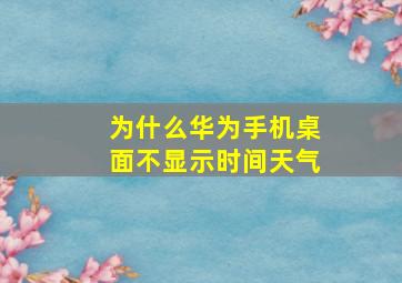 为什么华为手机桌面不显示时间天气