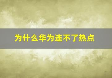 为什么华为连不了热点