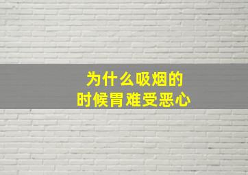 为什么吸烟的时候胃难受恶心