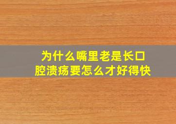 为什么嘴里老是长口腔溃疡要怎么才好得快