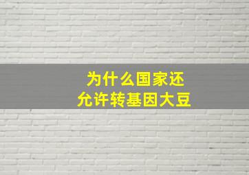 为什么国家还允许转基因大豆