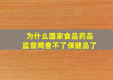 为什么国家食品药品监督局查不了保健品了