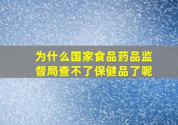 为什么国家食品药品监督局查不了保健品了呢