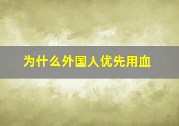 为什么外国人优先用血