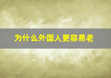 为什么外国人更容易老