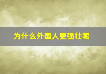 为什么外国人更强壮呢