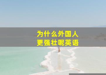 为什么外国人更强壮呢英语