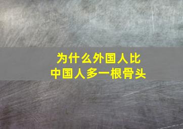 为什么外国人比中国人多一根骨头