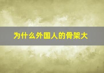 为什么外国人的骨架大