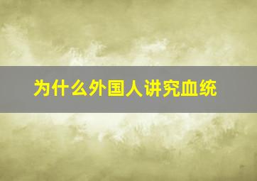 为什么外国人讲究血统