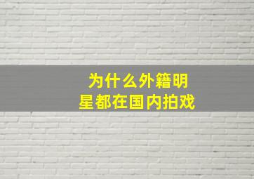 为什么外籍明星都在国内拍戏