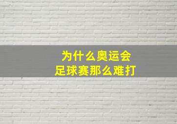 为什么奥运会足球赛那么难打