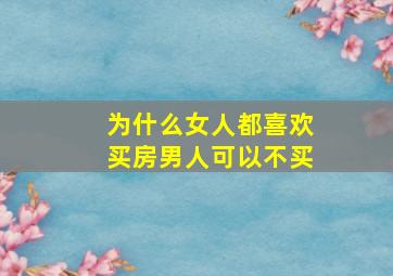 为什么女人都喜欢买房男人可以不买