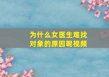 为什么女医生难找对象的原因呢视频