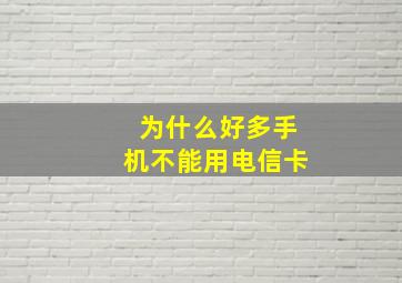 为什么好多手机不能用电信卡