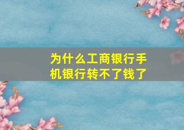 为什么工商银行手机银行转不了钱了