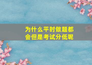 为什么平时做题都会但是考试分低呢