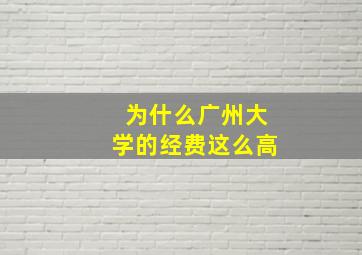 为什么广州大学的经费这么高