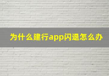 为什么建行app闪退怎么办