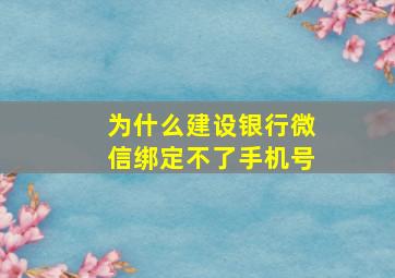 为什么建设银行微信绑定不了手机号