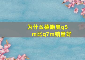 为什么德施曼q5m比q7m销量好