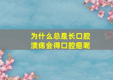 为什么总是长口腔溃疡会得口腔癌呢