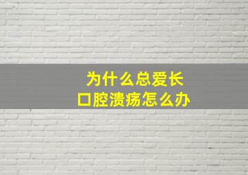 为什么总爱长口腔溃疡怎么办