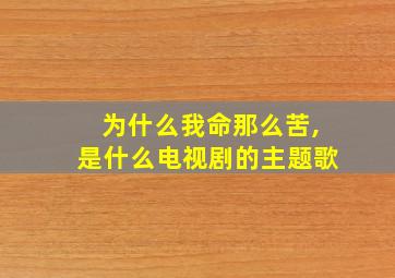 为什么我命那么苦,是什么电视剧的主题歌