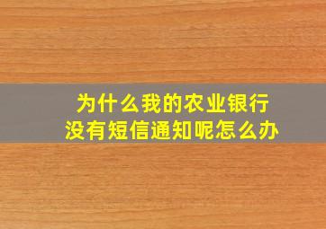 为什么我的农业银行没有短信通知呢怎么办