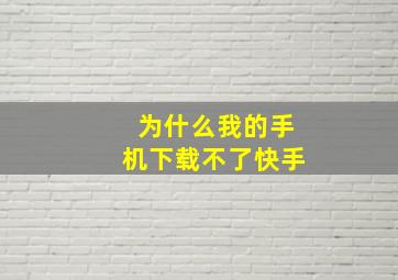 为什么我的手机下载不了快手