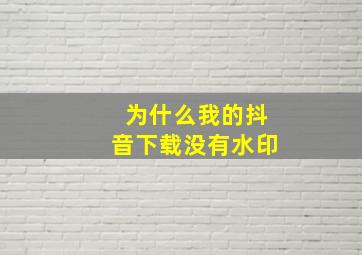 为什么我的抖音下载没有水印