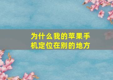 为什么我的苹果手机定位在别的地方